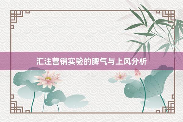 汇注营销实验的脾气与上风分析